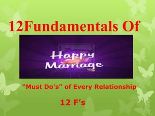 12Fundamentals Of


 “Must Do’s” of Every Relationship

           12 F’s
 
