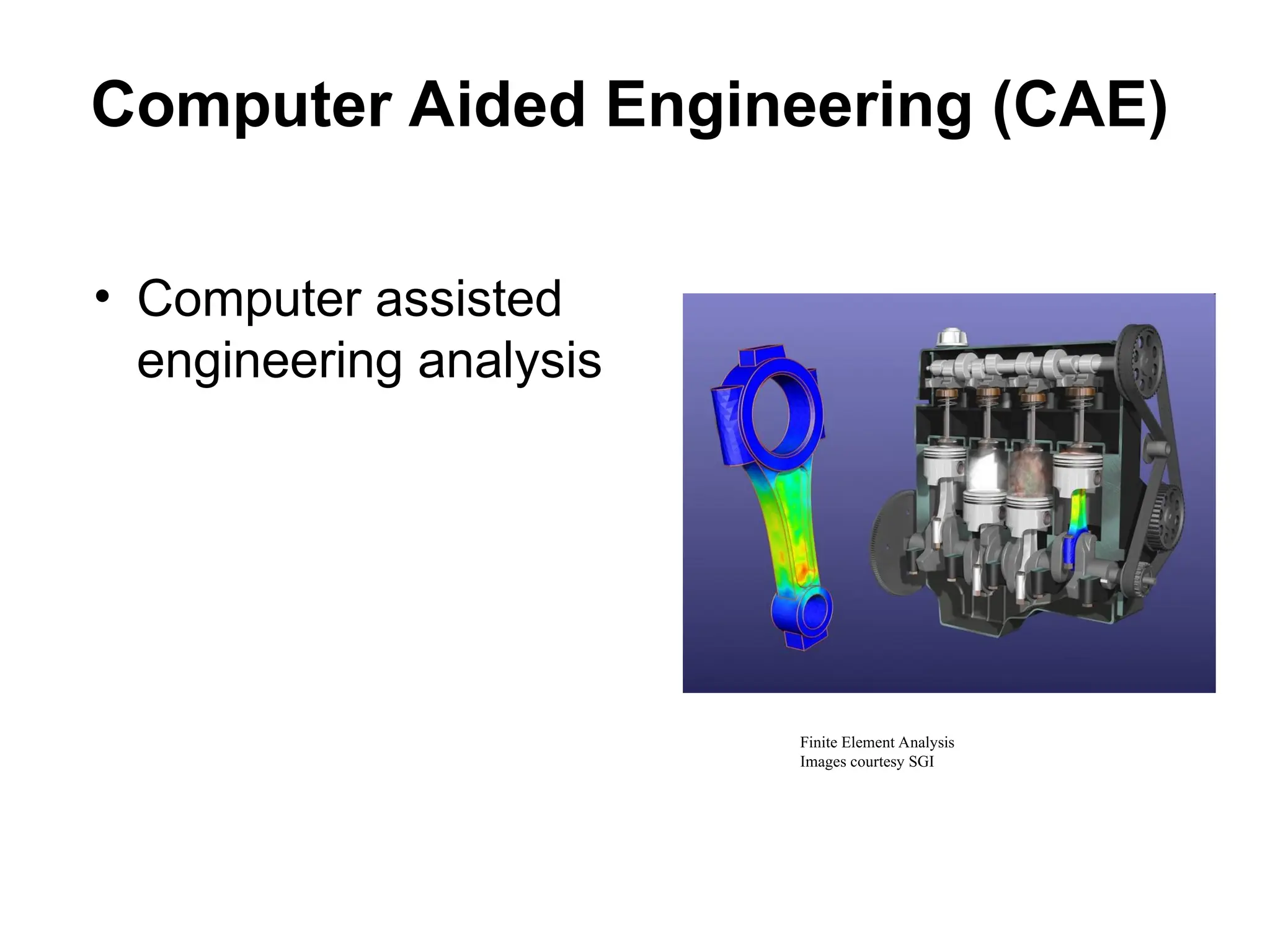 Computer Aided Engineering (CAE)
• Computer assisted
engineering analysis
Finite Element Analysis
Images courtesy SGI
 