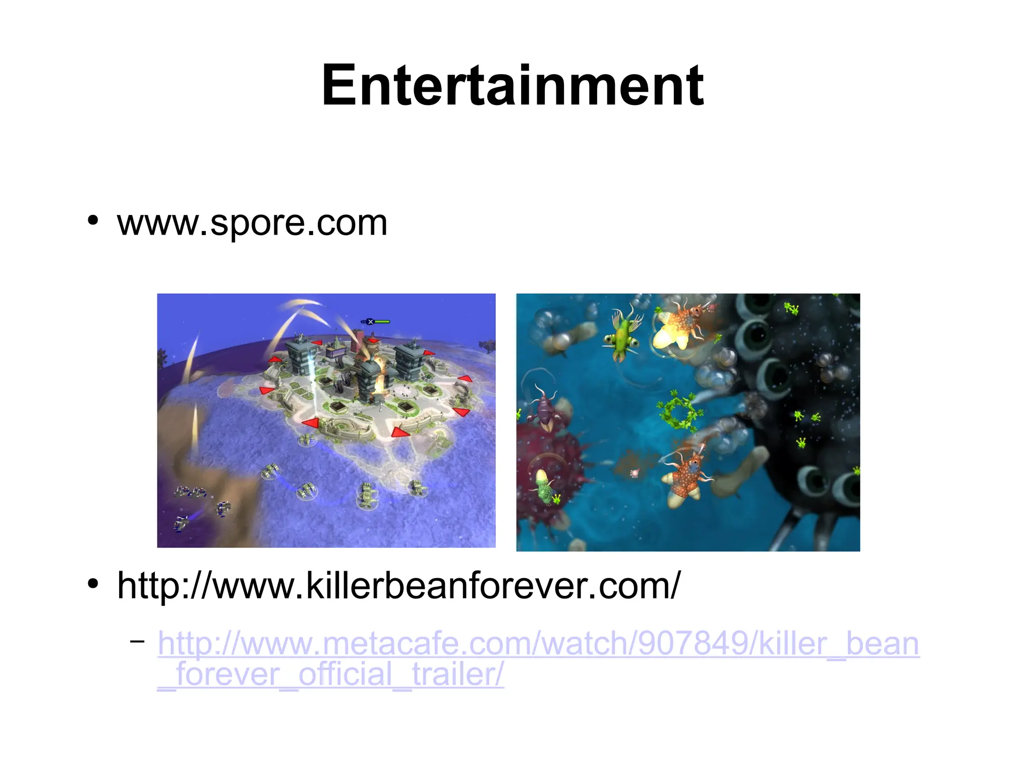 Entertainment
●
www.spore.com
●
http://www.killerbeanforever.com/
– http://www.metacafe.com/watch/907849/killer_bean
_forever_official_trailer/
 