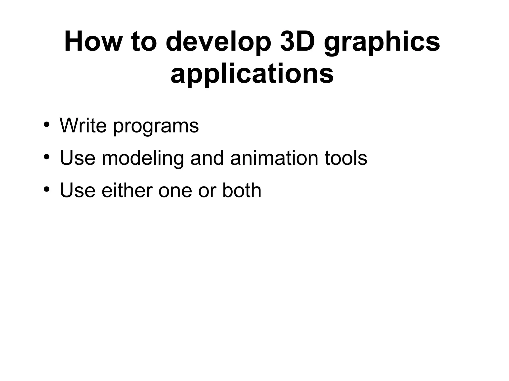 How to develop 3D graphics
applications
●
Write programs
●
Use modeling and animation tools
●
Use either one or both
 