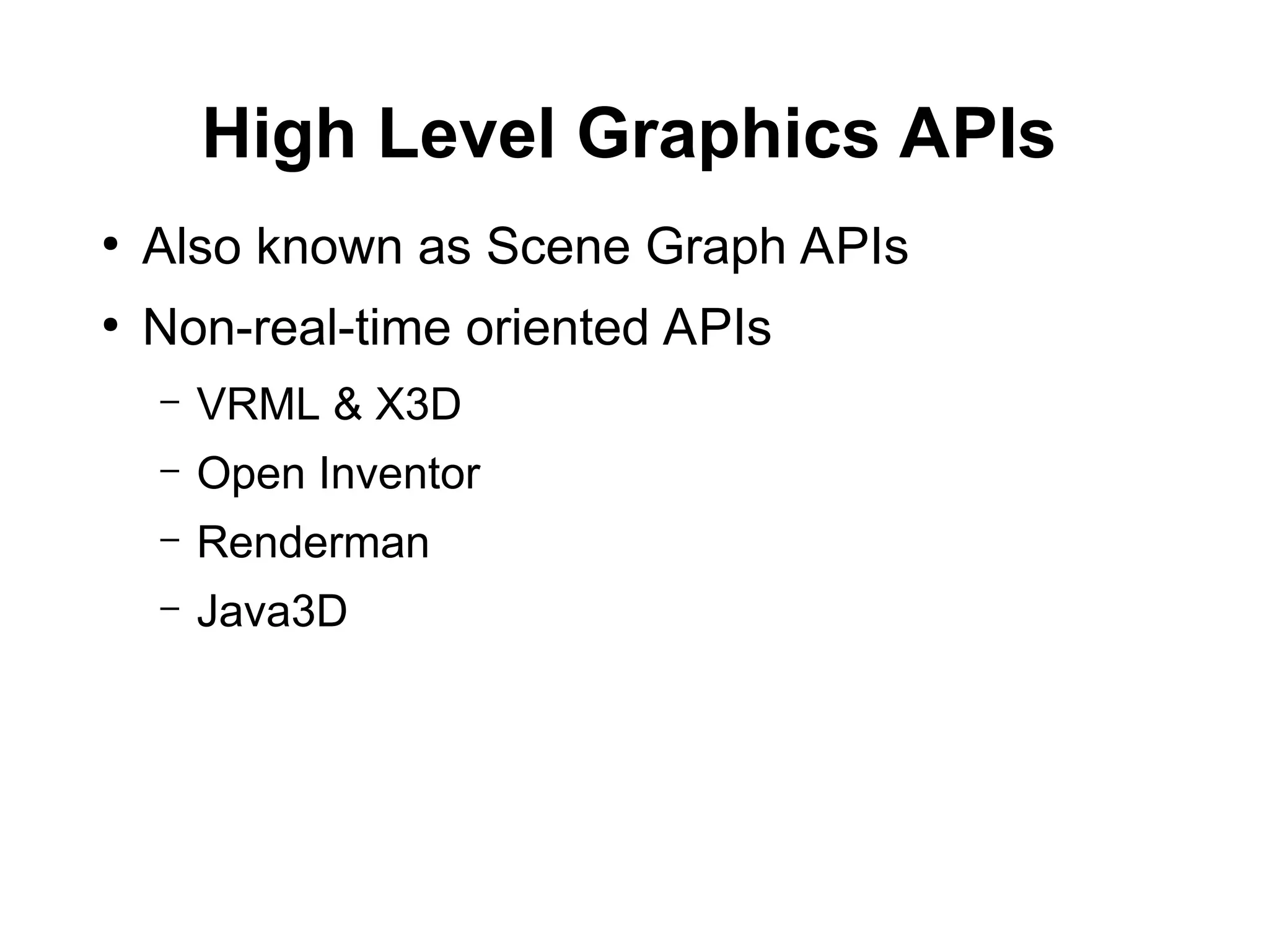 High Level Graphics APIs
●
Also known as Scene Graph APIs
●
Non-real-time oriented APIs
– VRML & X3D
– Open Inventor
– Renderman
– Java3D
 