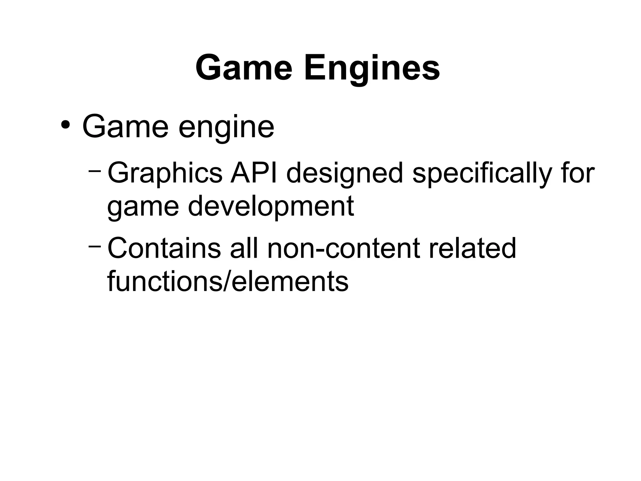 Game Engines
●
Game engine
– Graphics API designed specifically for
game development
– Contains all non-content related
functions/elements
 