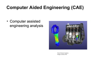 Computer Aided Engineering (CAE)
• Computer assisted
engineering analysis
Finite Element Analysis
Images courtesy SGI
 