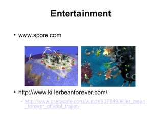 Entertainment
●
www.spore.com
●
http://www.killerbeanforever.com/
– http://www.metacafe.com/watch/907849/killer_bean
_forever_official_trailer/
 