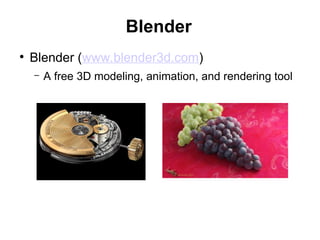 Blender
●
Blender (www.blender3d.com)
– A free 3D modeling, animation, and rendering tool
 