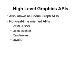 High Level Graphics APIs
●
Also known as Scene Graph APIs
●
Non-real-time oriented APIs
– VRML & X3D
– Open Inventor
– Renderman
– Java3D
 