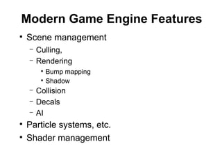 Modern Game Engine Features
●
Scene management
– Culling,
– Rendering
●
Bump mapping
●
Shadow
– Collision
– Decals
– AI
●
Particle systems, etc.
●
Shader management
 