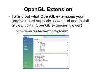 OpenGL Extension
●
To find out what OpenGL extensions your
graphics card supports, download and install
Glview utility (OpenGL extension viewer)
– http://www.realtech-vr.com/glview/
 