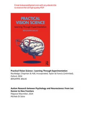 Practical Vision Science : Learning Through Experimentation
Routledge, Chapman & Hall, Incorporated, Taylor & Francis (Unlimited),
Oxford, 2024
BENJAMIN. BALAS
Autism Research between Psychology and Neuroscience: From Leo
Kanner to New Frontiers
Palgrave Macmillan, 2024
Michele Di Salvo
 