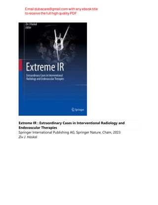 Extreme IR : Extraordinary Cases in Interventional Radiology and
Endovascular Therapies
Springer International Publishing AG, Springer Nature, Cham, 2023
Ziv J. Haskal
 