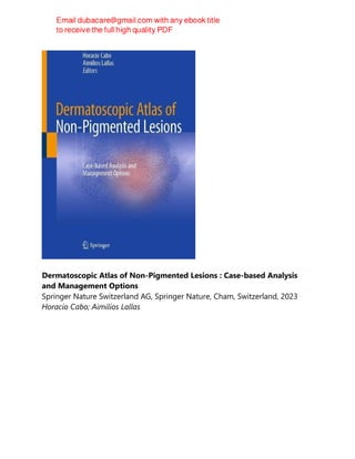 Dermatoscopic Atlas of Non-Pigmented Lesions : Case-based Analysis
and Management Options
Springer Nature Switzerland AG, Springer Nature, Cham, Switzerland, 2023
Horacio Cabo; Aimilios Lallas
 