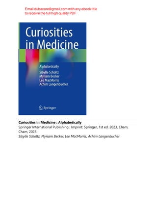 Curiosities in Medicine : Alphabetically
Springer International Publishing : Imprint: Springer, 1st ed. 2023, Cham,
Cham, 2023
Sibylle Scholtz, Myriam Becker, Lee MacMorris, Achim Langenbucher
 
