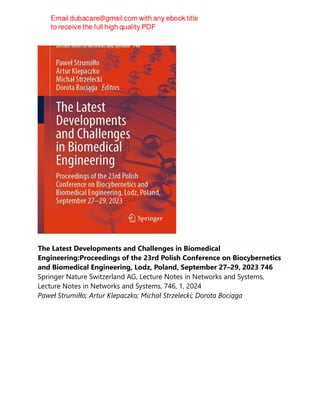 The Latest Developments and Challenges in Biomedical
Engineering:Proceedings of the 23rd Polish Conference on Biocybernetics
and Biomedical Engineering, Lodz, Poland, September 27–29, 2023 746
Springer Nature Switzerland AG, Lecture Notes in Networks and Systems,
Lecture Notes in Networks and Systems, 746, 1, 2024
Paweł Strumiłło; Artur Klepaczko; Michał Strzelecki; Dorota Bociąga
 