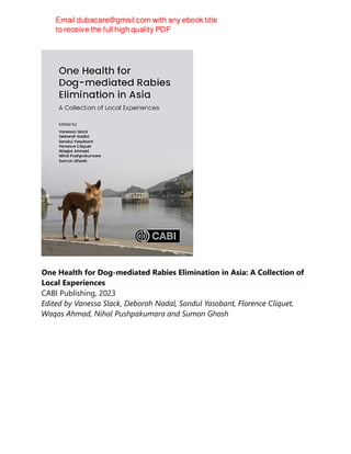 One Health for Dog-mediated Rabies Elimination in Asia: A Collection of
Local Experiences
CABI Publishing, 2023
Edited by Vanessa Slack, Deborah Nadal, Sandul Yasobant, Florence Cliquet,
Waqas Ahmad, Nihal Pushpakumara and Sumon Ghosh
 