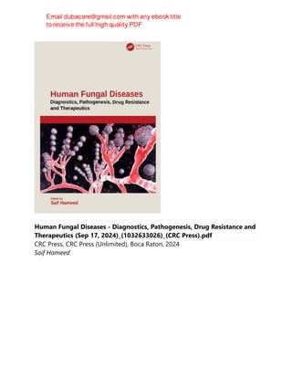 Human Fungal Diseases - Diagnostics, Pathogenesis, Drug Resistance and
Therapeutics (Sep 17, 2024)_(1032633026)_(CRC Press).pdf
CRC Press, CRC Press (Unlimited), Boca Raton, 2024
Saif Hameed
 