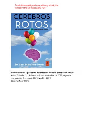 Cerebros rotos : pacientes asombrosos que me enseñaron a vivir
Kailas Editorial, S.L., Primera edición: noviembre de 2022, segunda
reimpresión: febrero de 2023, Madrid, 2023
Saul Martínez-Horta
 