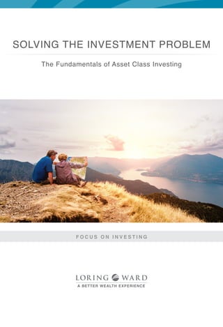 The Fundamentals of Asset Class Investing
F O C U S O N I N V E S T I N G
SOLVING THE INVESTMENT PROBLEM
 