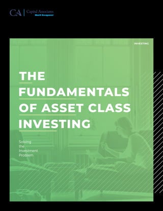 THE
FUNDAMENTALS
OF ASSET CLASS
INVESTING
INVESTING
Solving
the
Investment
Problem
Capital Associates
Wealth Management
 