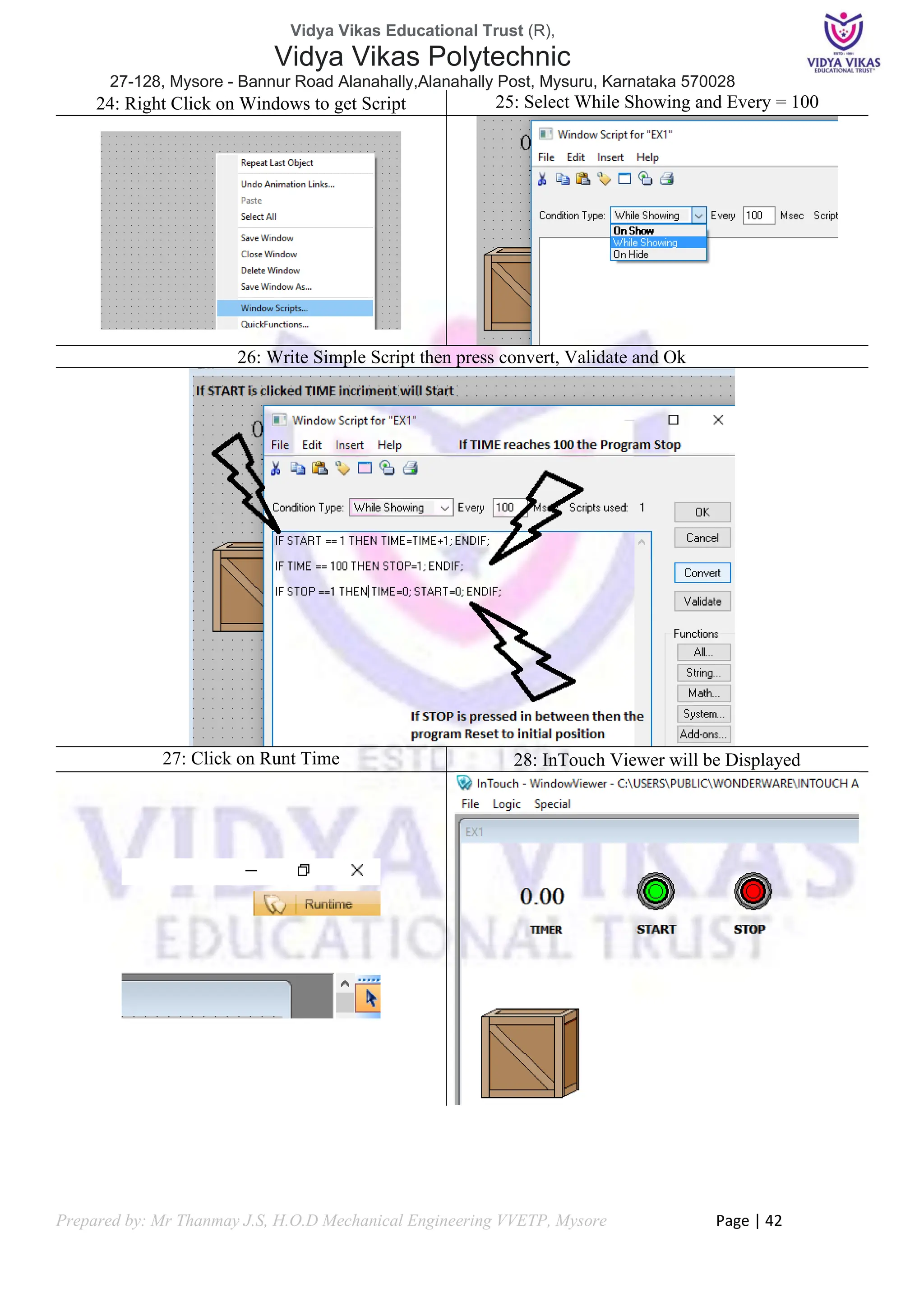 Vidya Vikas Educational Trust (R),
Vidya Vikas Polytechnic
27-128, Mysore - Bannur Road Alanahally,Alanahally Post, Mysuru, Karnataka 570028
Prepared by: Mr Thanmay J.S, H.O.D Mechanical Engineering VVETP, Mysore Page | 42
24: Right Click on Windows to get Script 25: Select While Showing and Every = 100
26: Write Simple Script then press convert, Validate and Ok
27: Click on Runt Time 28: InTouch Viewer will be Displayed
 