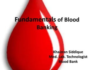 Fundamentals of Blood
Banking
Khaizran Siddique
Med. Lab. Technologist
Blood Bank
 