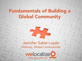 Fundamentals of Building a
Global Community
Jennifer Sable Lopez
Director, Global Communities
 