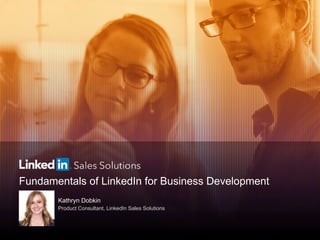Fundamentals of LinkedIn for Business Development
Kathryn Dobkin
Product Consultant, LinkedIn Sales Solutions
 