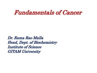 Fundamentals of Cancer
Dr. Rama Rao Malla
Head, Dept. of Biochemistry
Institute of Science
GITAM University
 