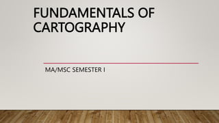 FUNDAMENTALS OF
CARTOGRAPHY
MA/MSC SEMESTER I
 