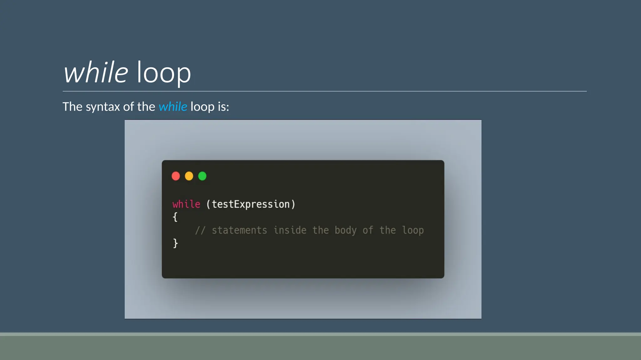 while loop
The syntax of the while loop is:
 