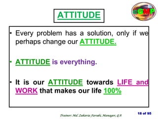 ATTITUDE
• Every problem has a solution, only if we
perhaps change our ATTITUDE.
• ATTITUDE is everything.
• It is our ATTITUDE towards LIFE and
WORK that makes our life 100%
18 of 95
cGMP
Trainer: Md. Zakaria Faruki, Manager, QA
 
