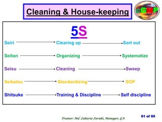 Cleaning & House-keeping
5S
Seiri Clearing up Sort out
Seiton Organizing Systematize
Seisu Cleaning Sweep
Seiketsu Standardizing SOP
Shitsuke Training & Discipline Self discipline
61 of 95
cGMP
Trainer: Md. Zakaria Faruki, Manager, QA
 