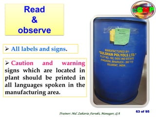 Read
&
observe
 Caution and warning
signs which are located in
plant should be printed in
all languages spoken in the
manufacturing area.
 All labels and signs.
63 of 95
Trainer: Md. Zakaria Faruki, Manager, QA
cGMP
 