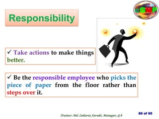 Responsibility
 Be the responsible employee who picks the
piece of paper from the floor rather than
steps over it.
 Take actions to make things
better.
80 of 95
Trainer: Md. Zakaria Faruki, Manager, QA
cGMP
 