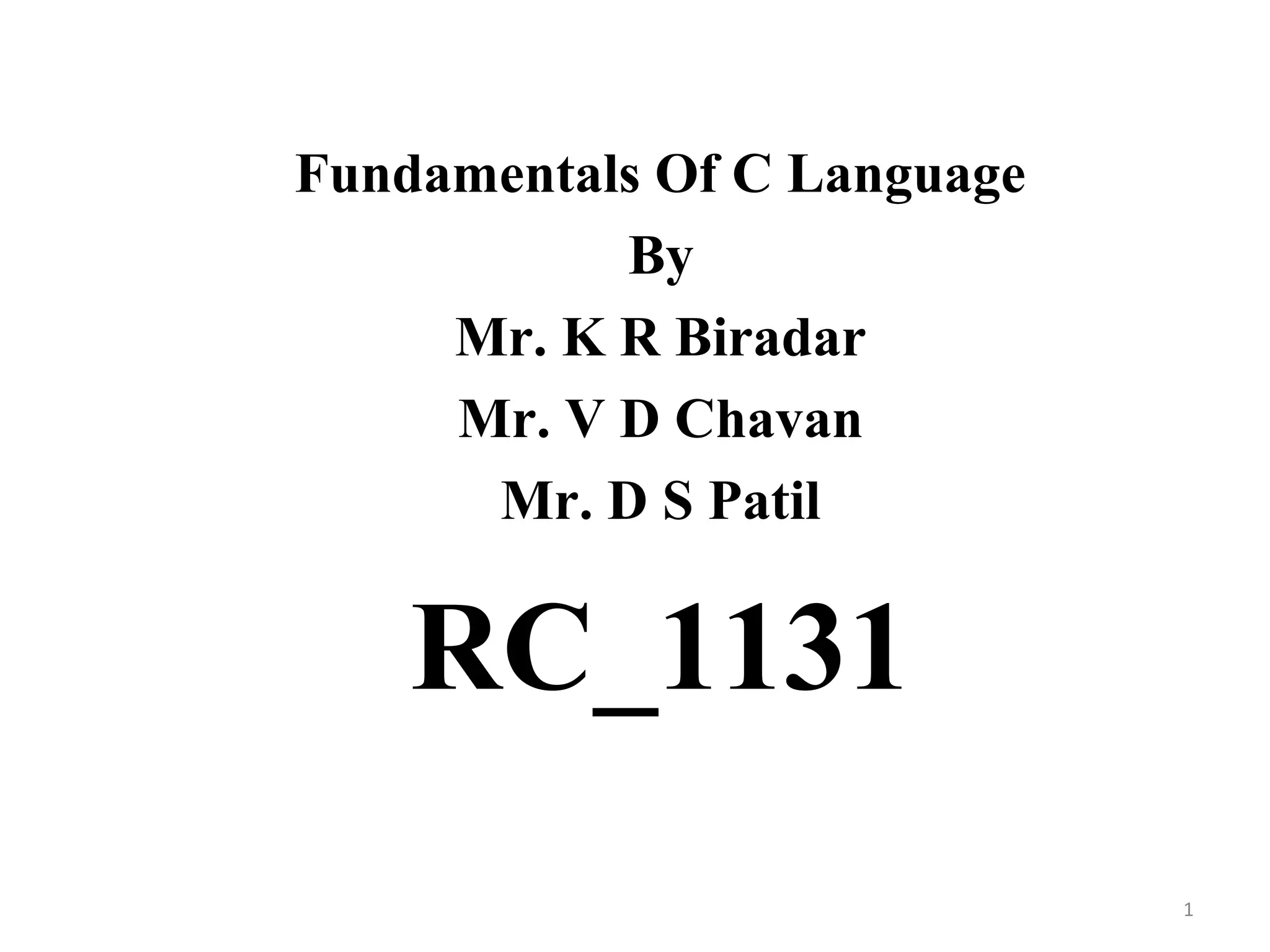 Fundamentals Of C Language
By
Mr. K R Biradar
Mr. V D Chavan
Mr. D S Patil
RC_1131
1
 