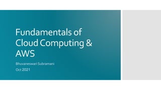 Fundamentals of
CloudComputing &
AWS
Bhuvaneswari Subramani
Oct 2021
 