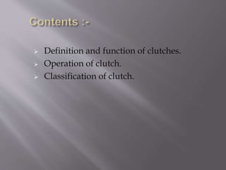  Definition and function of clutches.
 Operation of clutch.
 Classification of clutch.
 