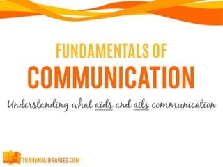 FUNDAMENTALS OF
COMMUNICATION
Understanding what aids and ails communication
 