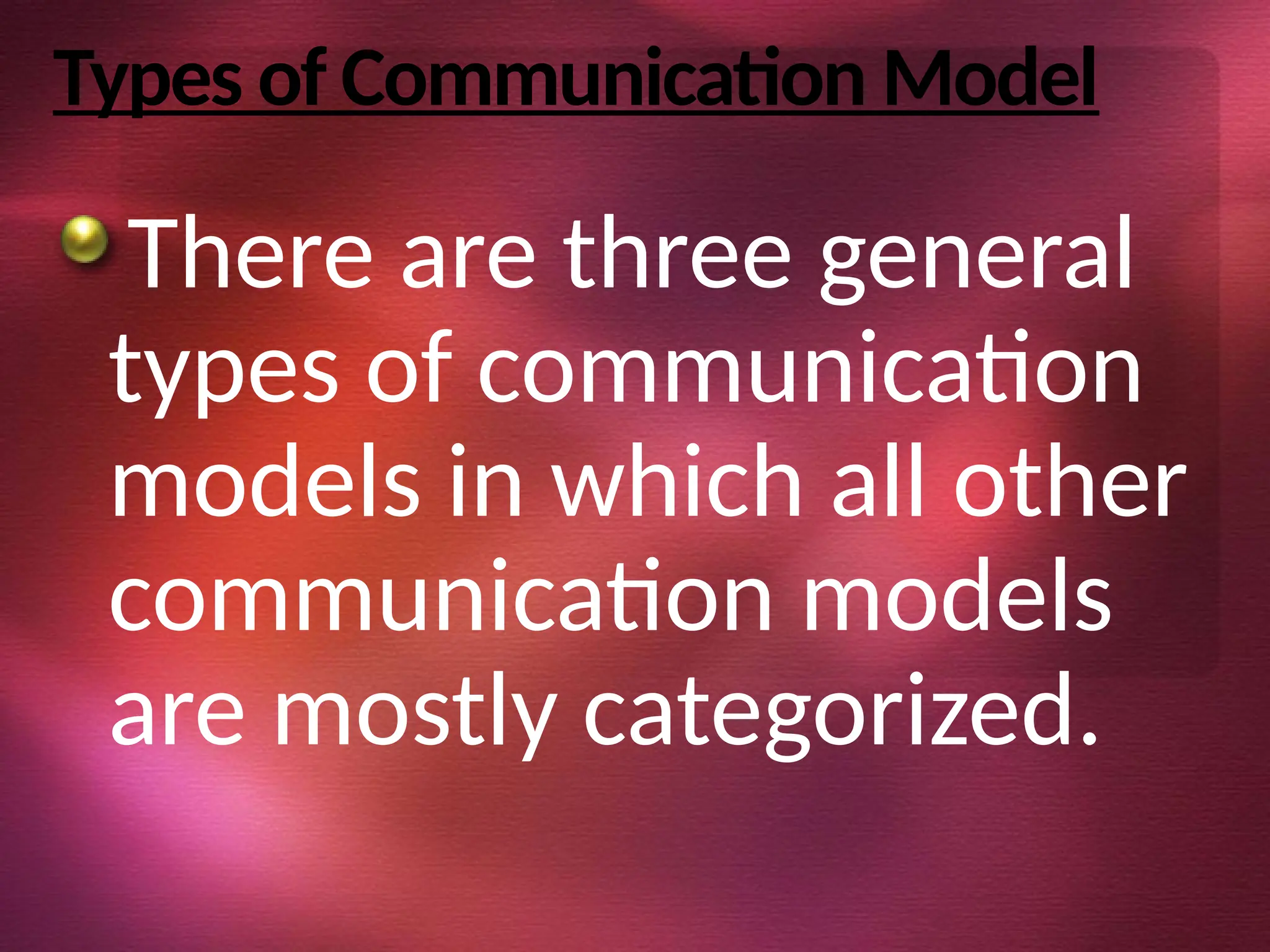 Types of Communication Model
There are three general
types of communication
models in which all other
communication models
are mostly categorized.
 