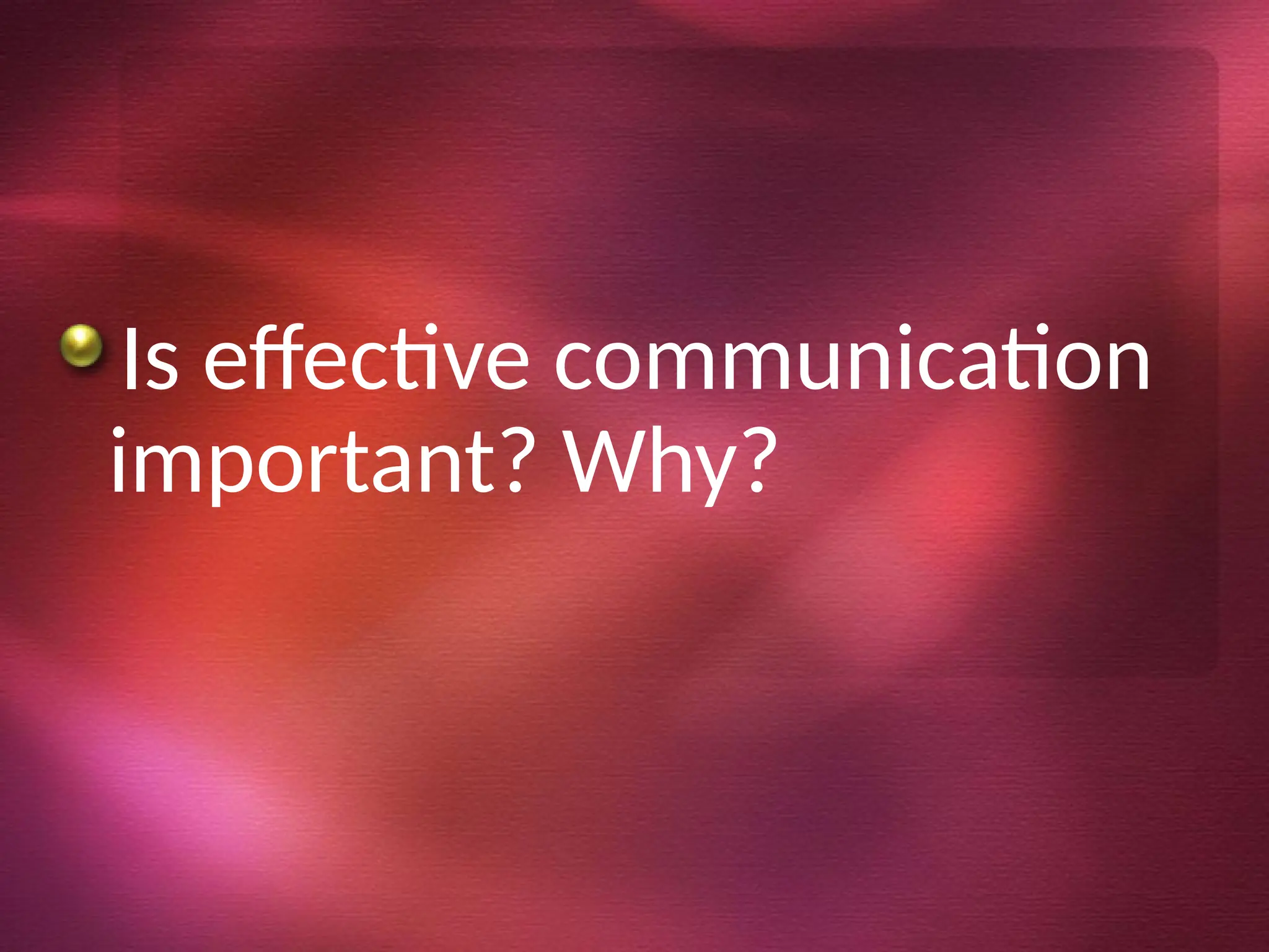 Is effective communication
important? Why?
 