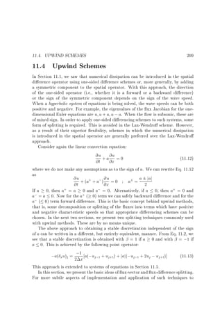 11.4. UPWIND SCHEMES

11.4 Upwind Schemes

209

In Section 11.1, we saw that numerical dissipation can be introduced in the spatial
di erence operator using one-sided di erence schemes or, more generally, by adding
a symmetric component to the spatial operator. With this approach, the direction
of the one-sided operator (i.e., whether it is a forward or a backward di erence)
or the sign of the symmetric component depends on the sign of the wave speed.
When a hyperbolic system of equations is being solved, the wave speeds can be both
positive and negative. For example, the eigenvalues of the ux Jacobian for the onedimensional Euler equations are u u + a u ; a. When the ow is subsonic, these are
of mixed sign. In order to apply one-sided di erencing schemes to such systems, some
form of splitting is required. This is avoided in the Lax-Wendro scheme. However,
as a result of their superior exibility, schemes in which the numerical dissipation
is introduced in the spatial operator are generally preferred over the Lax-Wendro
approach.
Consider again the linear convection equation:
@u + a @u = 0
(11.12)
@t @x
where we do not make any assumptions as to the sign of a. We can rewrite Eq. 11.12
as
@u + (a+ + a; ) @u = 0
a = a 2 jaj
@t
@x
+ = a 0 and a; = 0. Alternatively, if a 0, then a+ = 0 and
If a 0, then a
a; = a 0. Now for the a+ ( 0) term we can safely backward di erence and for the
a; ( 0) term forward di erence. This is the basic concept behind upwind methods,
that is, some decomposition or splitting of the uxes into terms which have positive
and negative characteristic speeds so that appropriate di erencing schemes can be
chosen. In the next two sections, we present two splitting techniques commonly used
with upwind methods. These are by no means unique.
The above approach to obtaining a stable discretization independent of the sign
of a can be written in a di erent, but entirely equivalent, manner. From Eq. 11.2, we
see that a stable discretization is obtained with = 1 if a 0 and with = ;1 if
a 0. This is achieved by the following point operator:
;a( xu)j = 2;1x a(;uj;1 + uj+1) + jaj(;uj;1 + 2uj ; uj+1)]
(11.13)
This approach is extended to systems of equations in Section 11.5.
In this section, we present the basic ideas of ux-vector and ux-di erence splitting.
For more subtle aspects of implementation and application of such techniques to

 