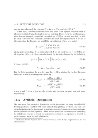 11.5. ARTIFICIAL DISSIPATION

213

and we have also used the relations f = Xg, u = Xw, and A = X X ;1.
In the linear, constant-coe cient case, this leads to an upwind operator which is
identical to that obtained using ux-vector splitting. However, in the nonlinear case,
there is some ambiguity regarding the de nition of jAj at the cell interface j + 1=2.
In order to resolve this, consider a situation in which the eigenvalues of A are all of
the same sign. In this case, we would like our de nition of f^j+1=2 to satisfy

(

0
f
f^j+1=2 = fL if all i 0s  0
(11.35)
R if all i s  0
giving pure upwinding. If the eigenvalues of A are all positive, jAj = A if they are
all negative, jAj = ;A. Hence satisfaction of Eq. 11.35 is obtained by the de nition
1
f^j+1=2 = 2 (fL + fR ) + 1 jAj+1=2j (uL ; uR)
(11.36)
2
if Aj+1=2 satis es
fL ; fR = Aj+1=2 (uL ; uR)
(11.37)
For the Euler equations for a perfect gas, Eq. 11.37 is satis ed by the ux Jacobian
evaluated at the Roe-average state given by
p LuL + p R uR
(11.38)
uj+1=2 = p + p
L
R
p H +p H
L L
Hj+1=2 =
(11.39)
p L+p R R
R
where u and H = (e + p)= are the velocity and the total enthalpy per unit mass,
respectively.3

11.5 Arti cial Dissipation
We have seen that numerical dissipation can be introduced by using one-sided differencing schemes together with some form of ux splitting. We have also seen that
such dissipation can be introduced by adding a symmetric component to an antisymmetric (dissipation-free) operator. Thus we can generalize the concept of upwinding
to include any scheme in which the symmetric portion of the operator is treated in
such a manner as to be truly dissipative.
3 Note that the ux Jacobian can be written in terms of u and H only see problem 6 at the end

of this chapter.

 