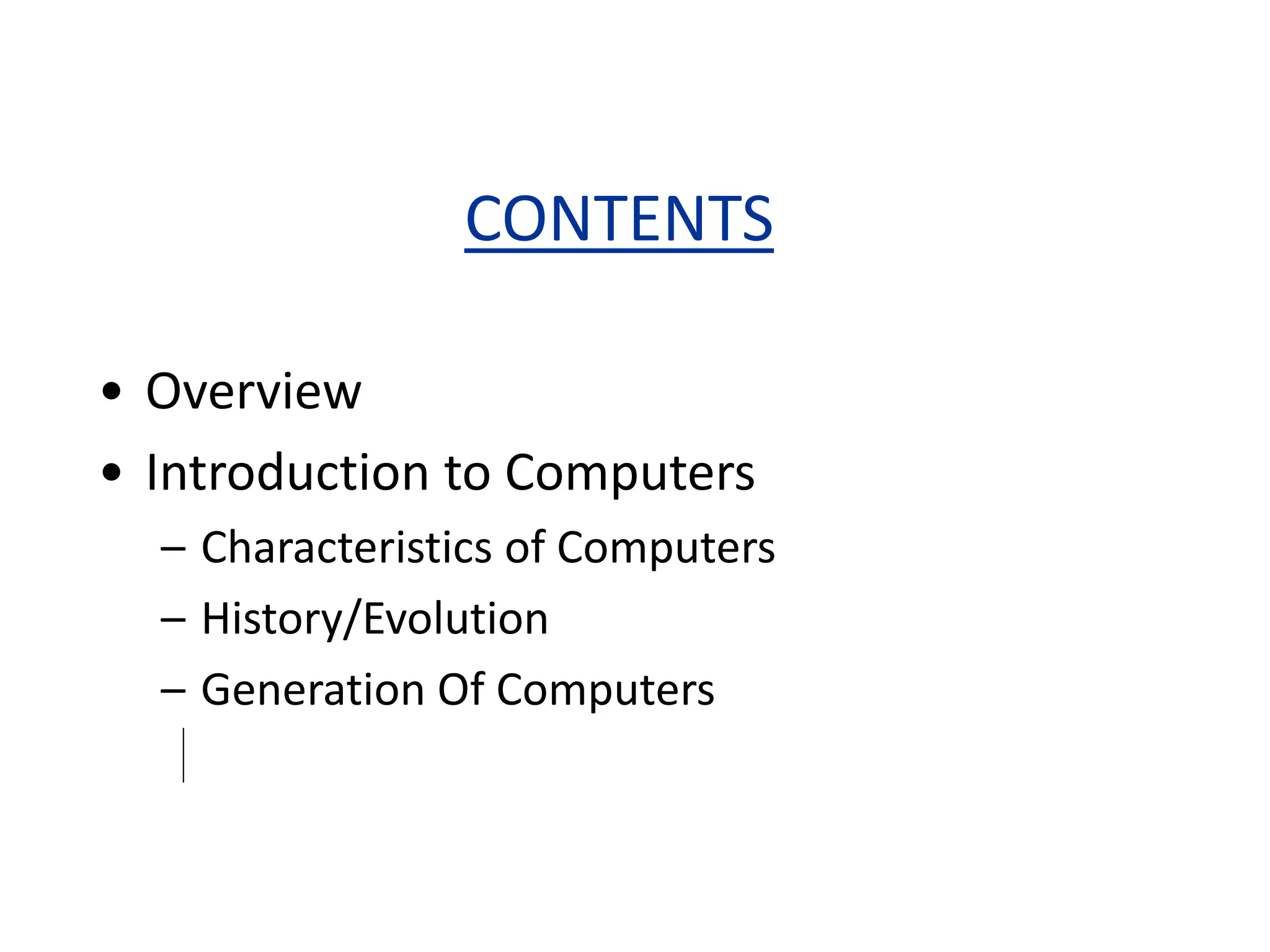 CONTENTS
• Overview
• Introduction to Computers
– Characteristics of Computers
– History/Evolution
– Generation Of Computers
 