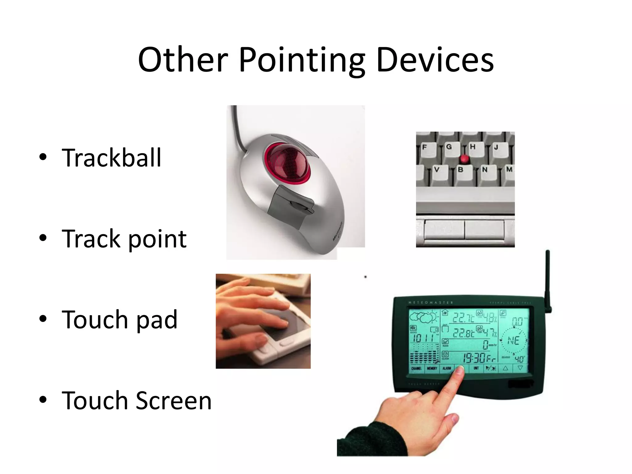 Other Pointing Devices
• Trackball
• Track point
• Touch pad
• Touch Screen
 