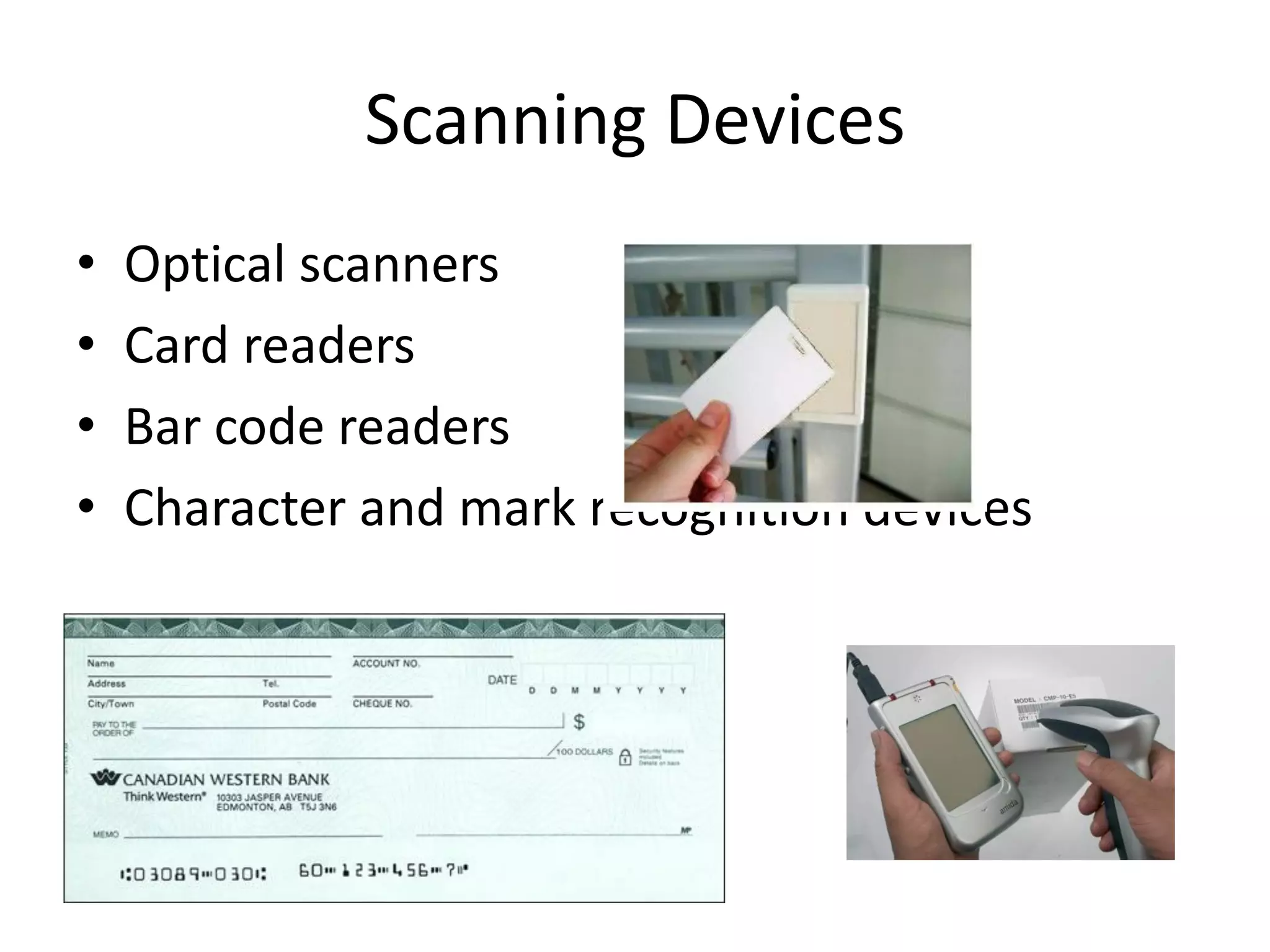 Scanning Devices
• Optical scanners
• Card readers
• Bar code readers
• Character and mark recognition devices
 