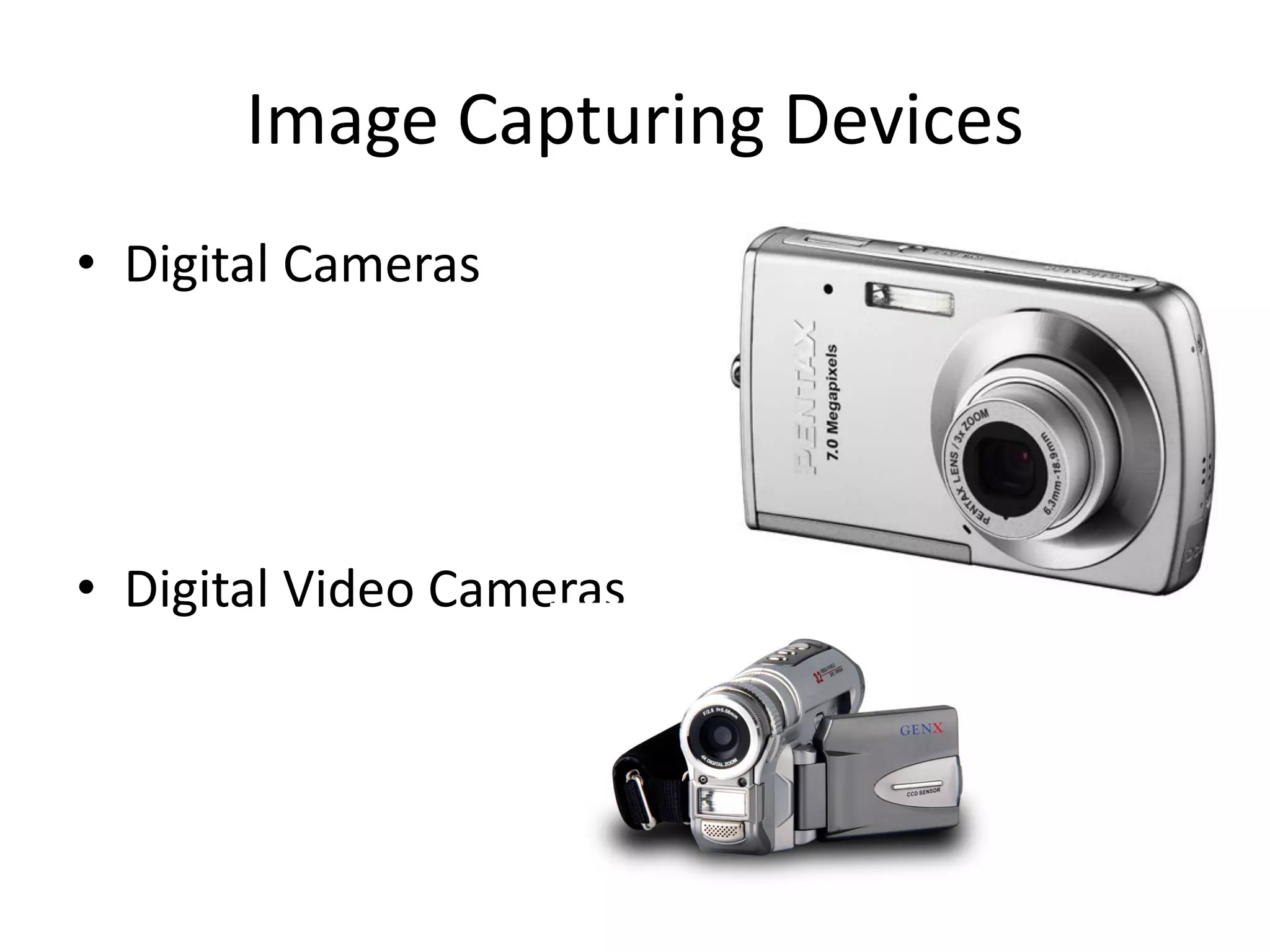 Image Capturing Devices
• Digital Cameras
• Digital Video Cameras
 