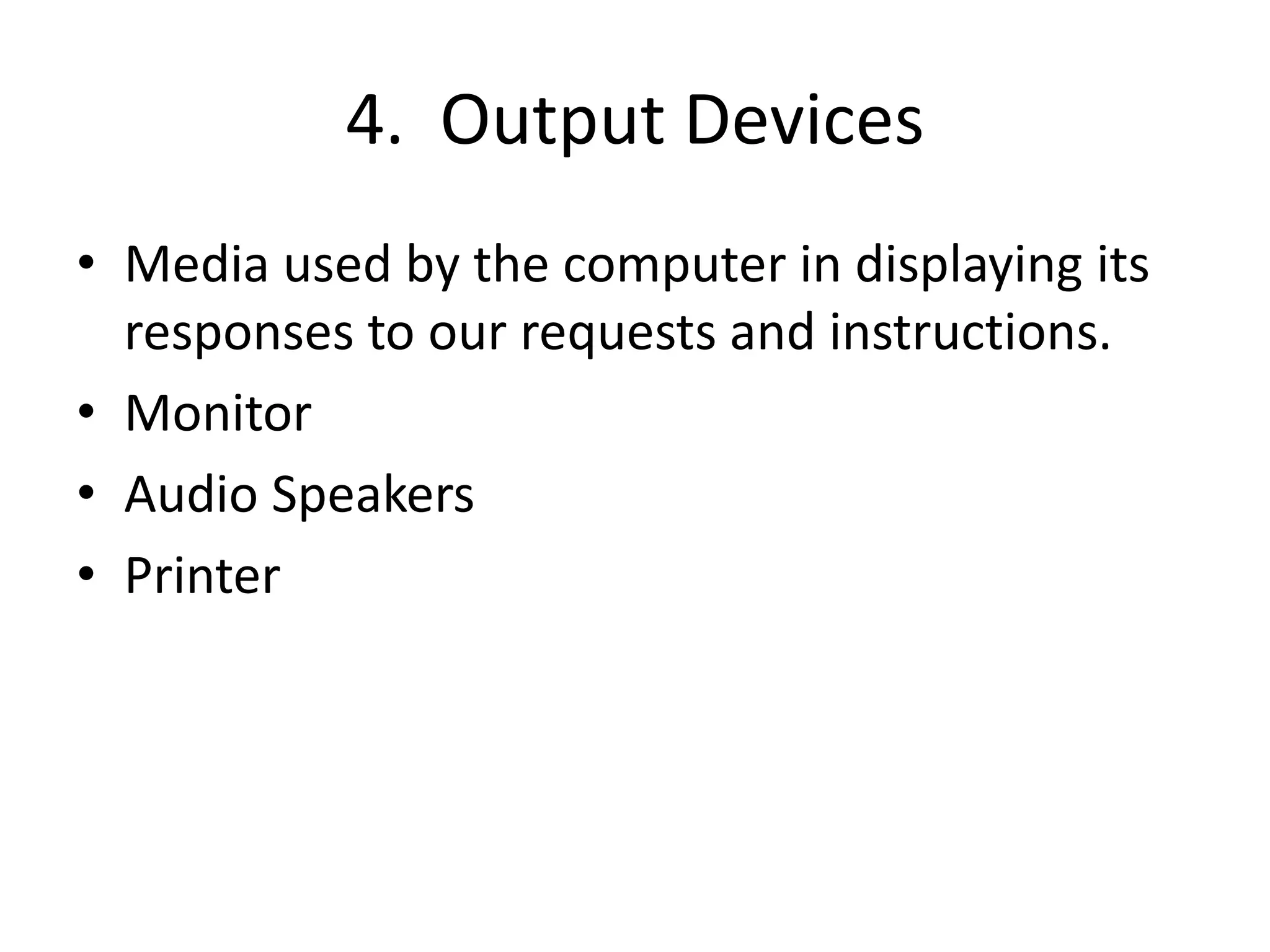 4. Output Devices
• Media used by the computer in displaying its
responses to our requests and instructions.
• Monitor
• Audio Speakers
• Printer
 