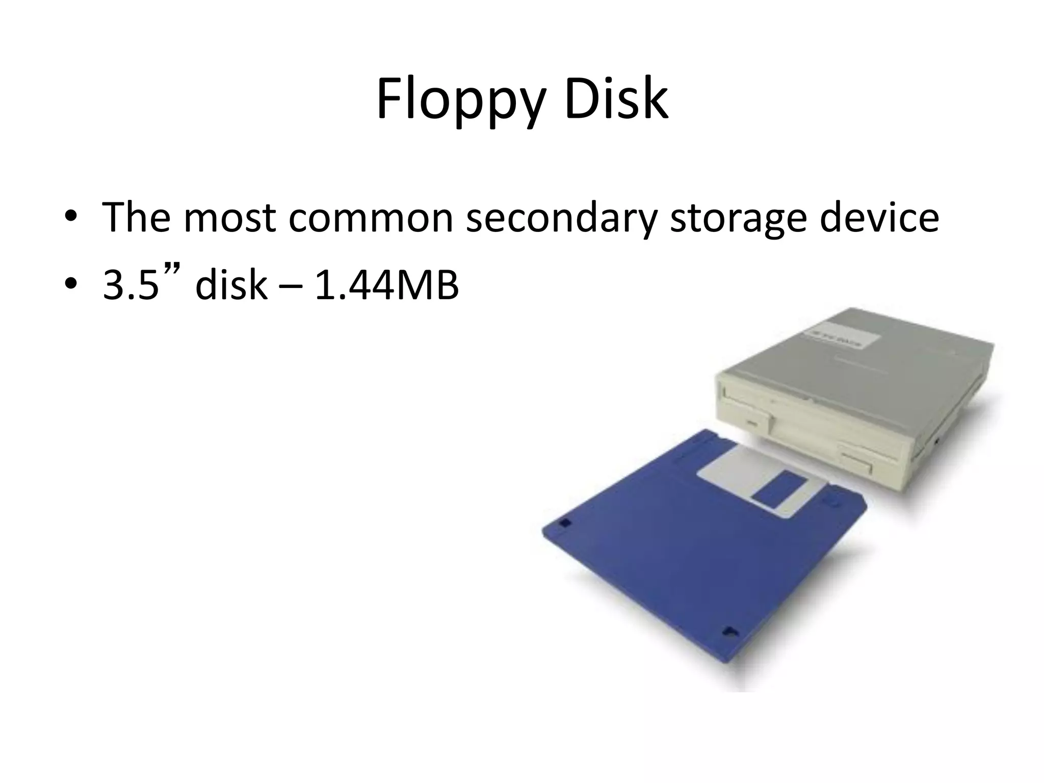 Floppy Disk
• The most common secondary storage device
• 3.5” disk – 1.44MB
 