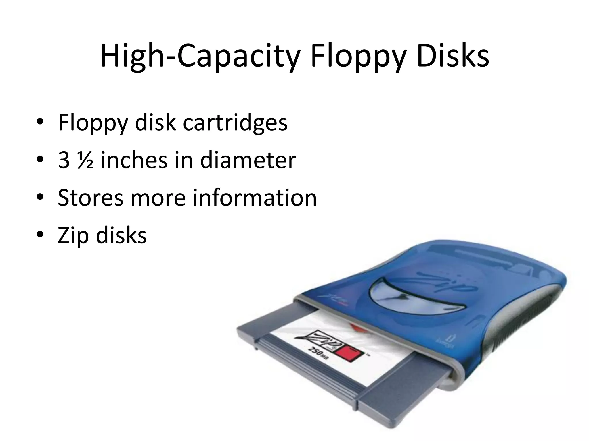 High-Capacity Floppy Disks
• Floppy disk cartridges
• 3 ½ inches in diameter
• Stores more information
• Zip disks
 