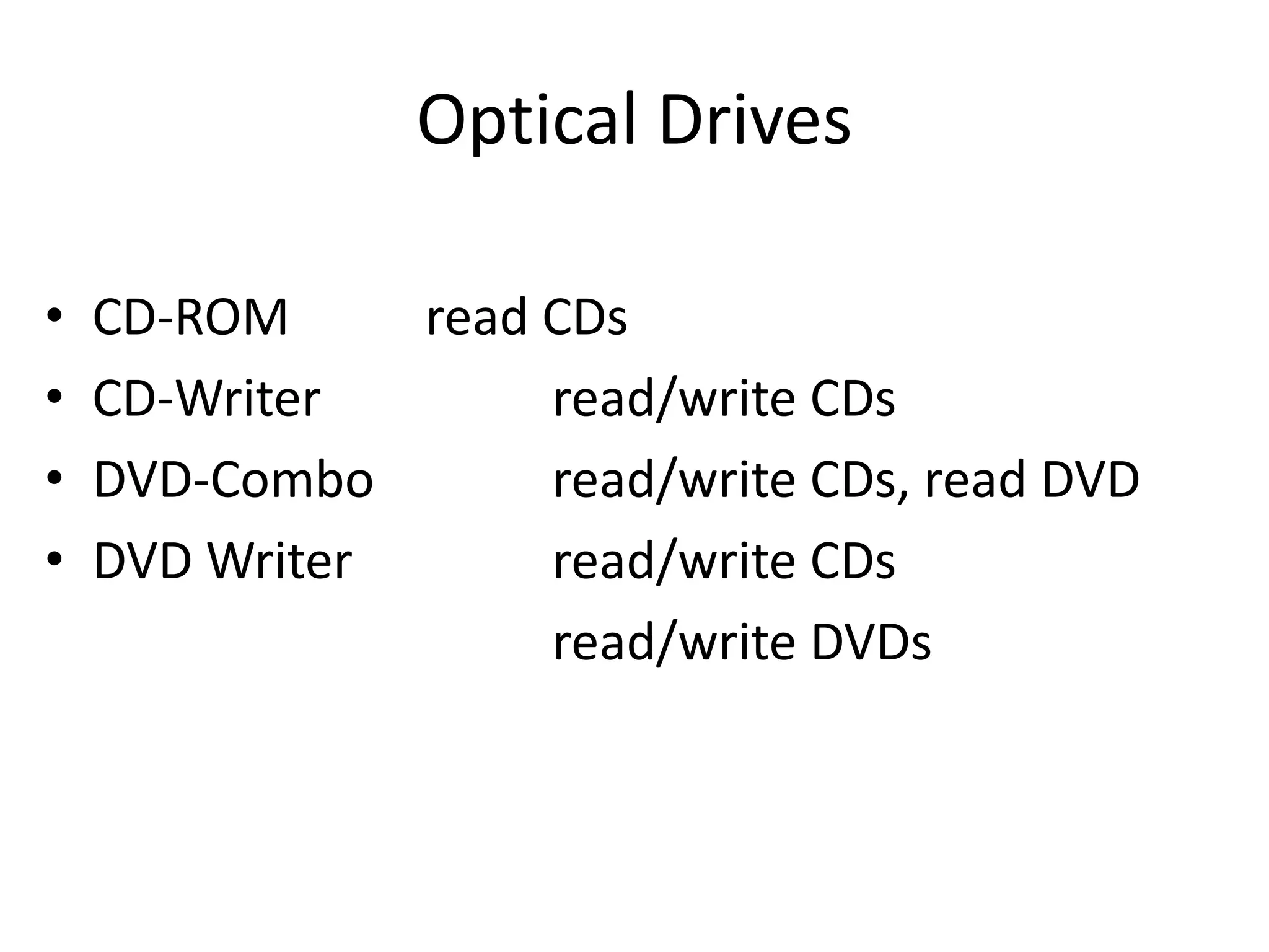 Optical Drives
• CD-ROM read CDs
• CD-Writer read/write CDs
• DVD-Combo read/write CDs, read DVD
• DVD Writer read/write CDs
read/write DVDs
 
