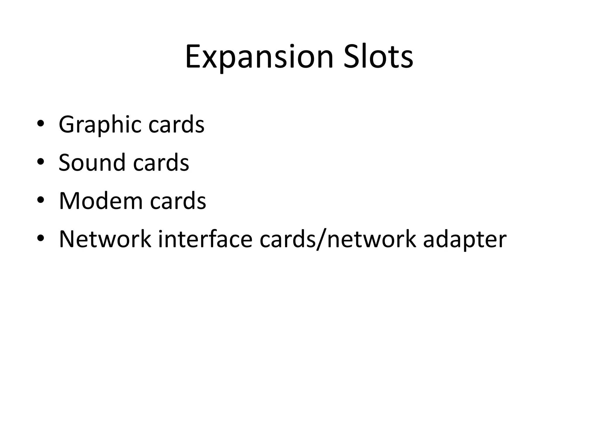 Expansion Slots
• Graphic cards
• Sound cards
• Modem cards
• Network interface cards/network adapter
 